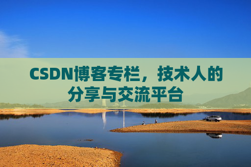 CSDN博客专栏，技术人的分享与交流平台