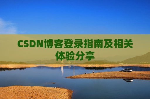 CSDN博客登录指南及相关体验分享